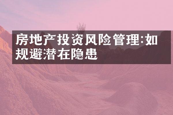 房地产投资风险管理:如何规避潜在隐患
