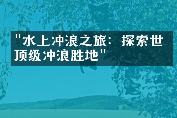 "水上冲浪之旅：探索世界顶级冲浪胜地"