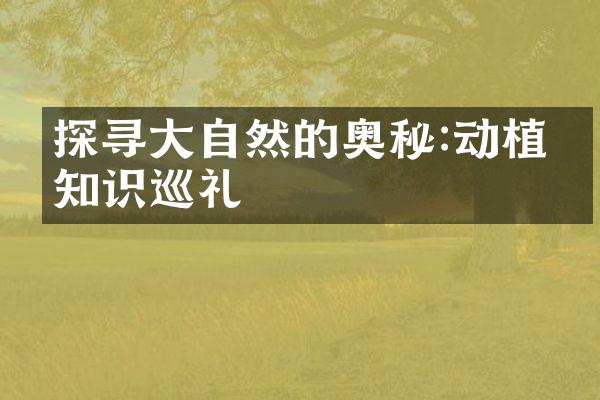 探寻大自然的奥秘:动植物知识巡礼
