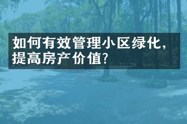 如何有效管理小区绿化，提高房产价值？
