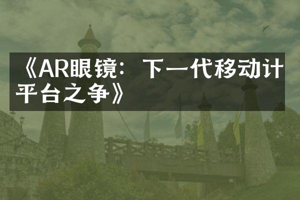 《AR眼镜：下一代移动计算平台之争》