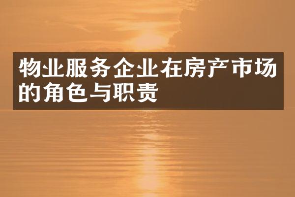物业服务企业在房产市场的角色与职责