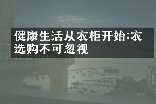 健康生活从衣柜开始:衣柜选购不可忽视