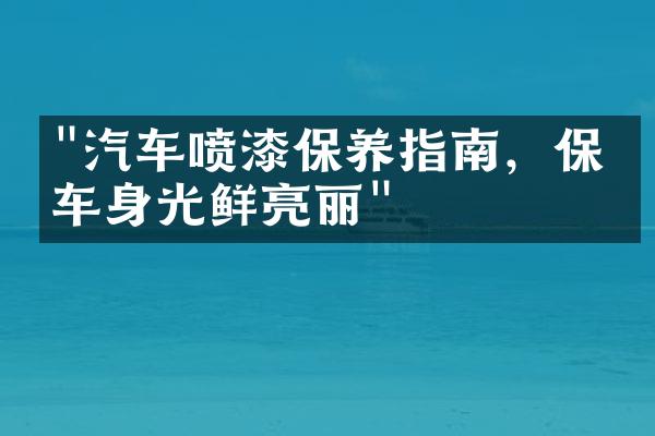 "汽车喷漆保养指南，保持车身光鲜亮丽"