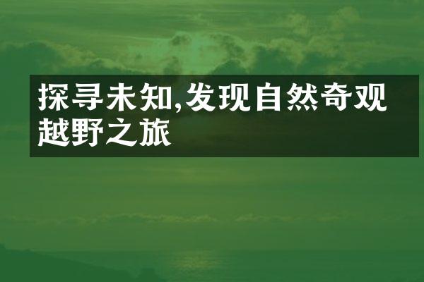 探寻未知,发现自然奇观的越野之旅