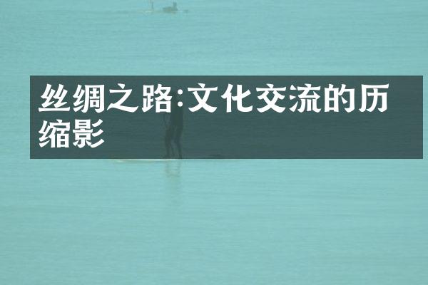 丝绸之路:文化交流的历史缩影