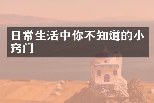 日常生活中你不知道的小窍门