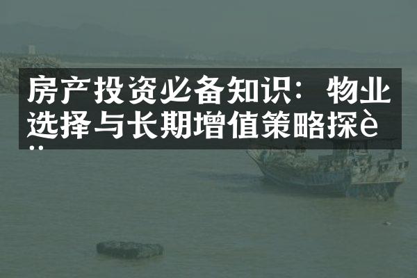 房产投资必备知识：物业选择与长期增值策略探讨