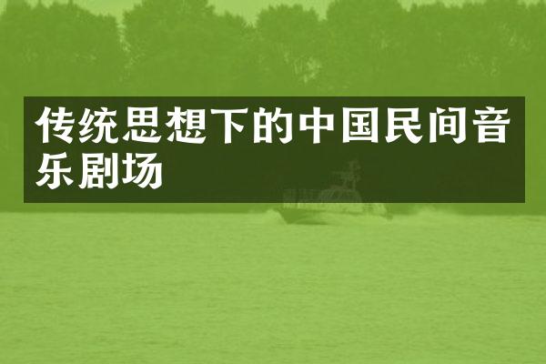 传统思想下的中国民间音乐剧场