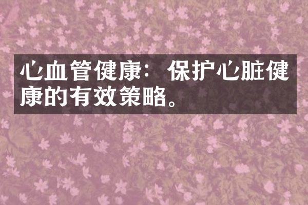 心血管健康：保护心脏健康的有效策略。