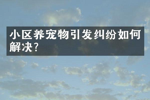 小区养宠物引发纠纷如何解决？