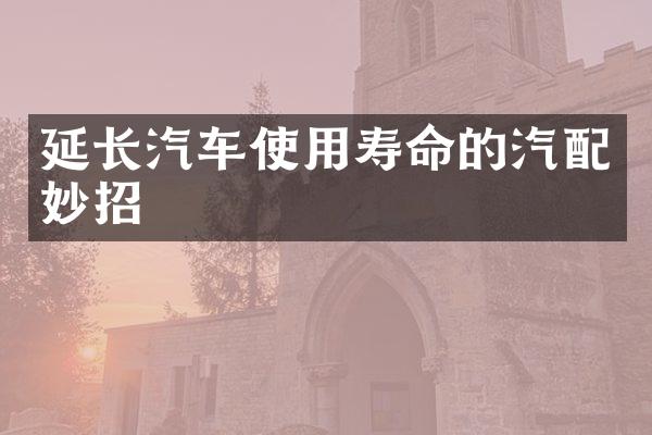 延长汽车使用寿命的汽配妙招