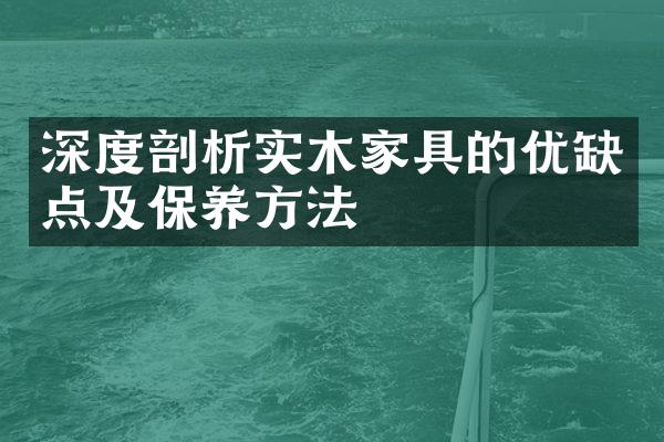 深度剖析实木家具的优缺点及保养方法