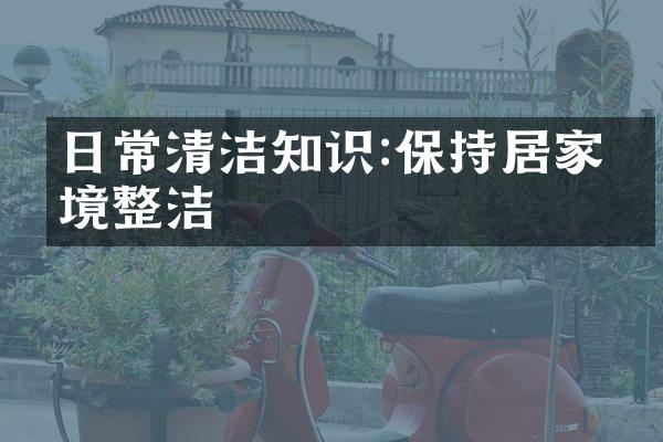 日常清洁知识:保持居家环境整洁