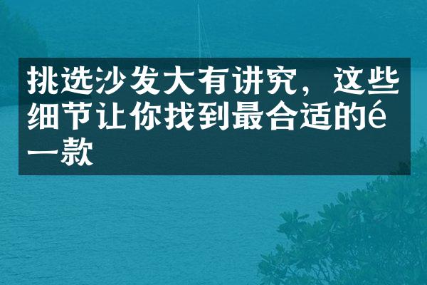 挑选沙发大有讲究，这些细节让你找到最合适的那一款