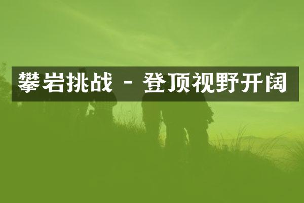 攀岩挑战 - 登顶视野开阔