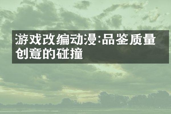 游戏改编动漫:品鉴质量与创意的碰撞