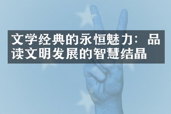 文学经典的永恒魅力：品读文明发展的智慧结晶