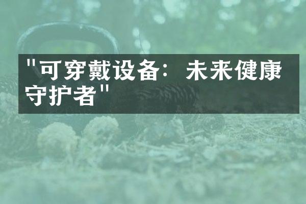 "可穿戴设备：未来健康的守护者"