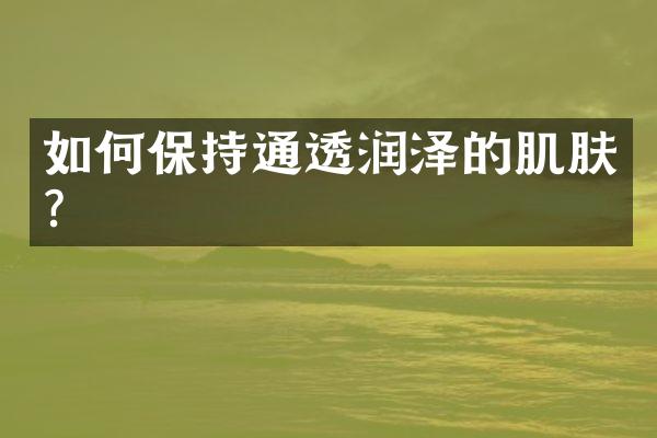 如何保持通透润泽的肌肤？