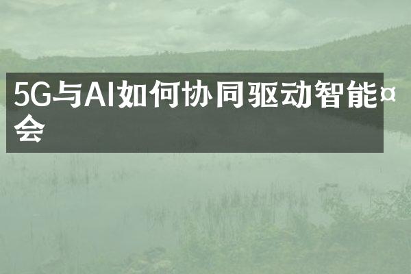 5G与AI如何协同驱动智能社会
