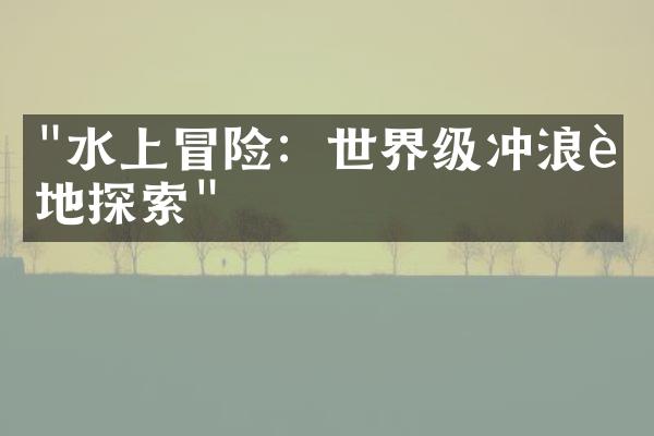 "水上冒险：世界级冲浪胜地探索"