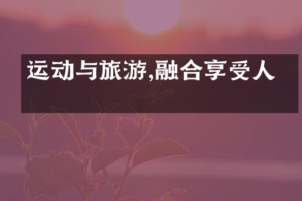 运动与旅游,融合享受人生