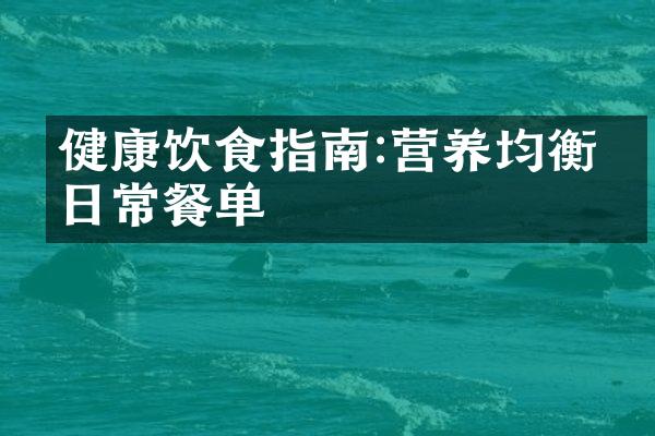 健康饮食指南:营养均衡的日常餐单