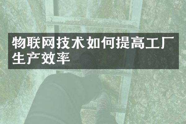 物联网技术如何提高工厂生产效率