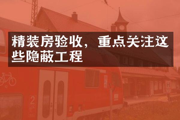精装房验收，重点关注这些隐蔽工程