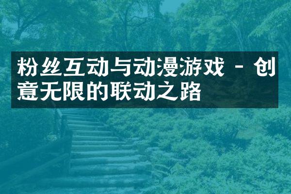 粉丝互动与动漫游戏 - 创意无限的联动之路