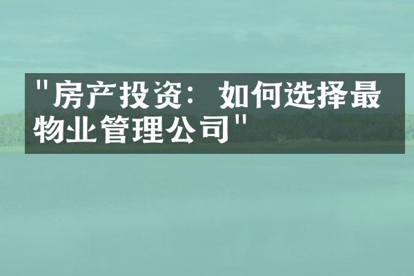 "房产投资：如何选择最佳物业管理公司"