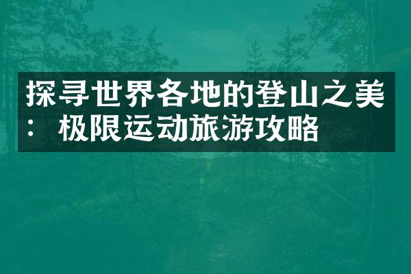 探寻世界各地的登山之美：极限运动旅游攻略