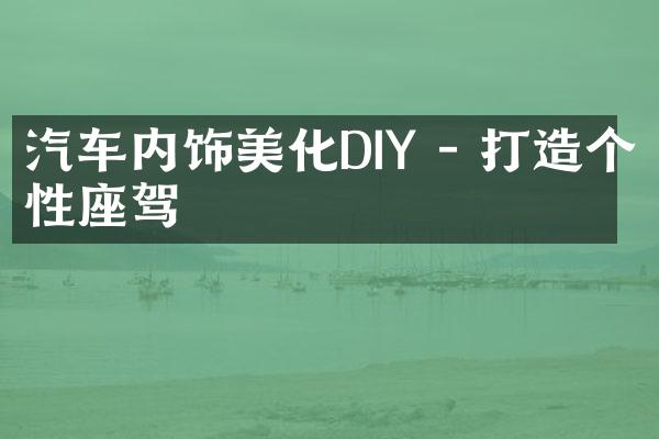汽车内饰美化DIY - 打造个性座驾
