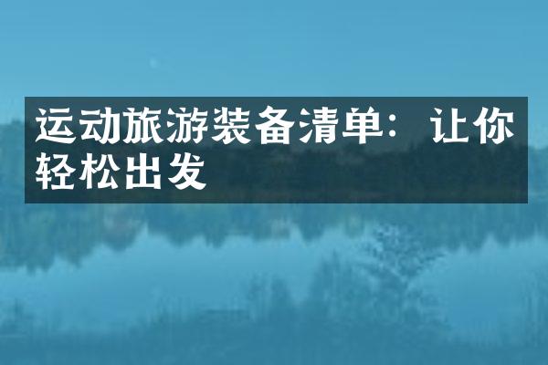 运动旅游装备清单：让你轻松出发