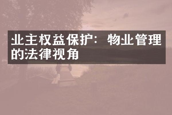 业主权益保护：物业管理的法律视角