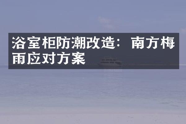 浴室柜防潮改造：南方梅雨应对方案