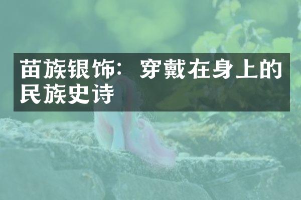 苗族银饰：穿戴在身上的民族史诗