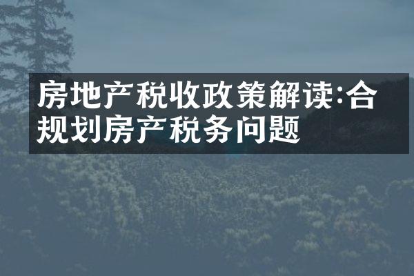 房地产税收政策解读:合理规划房产税务问题