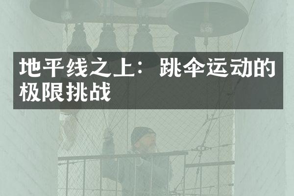 地平线之上：跳伞运动的极限挑战