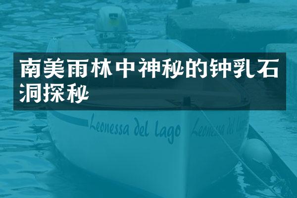 南美雨林中神秘的钟乳石洞探秘