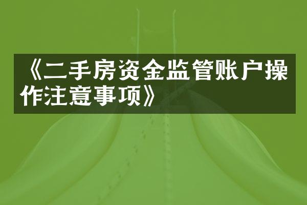 《二手房资金监管账户操作注意事项》