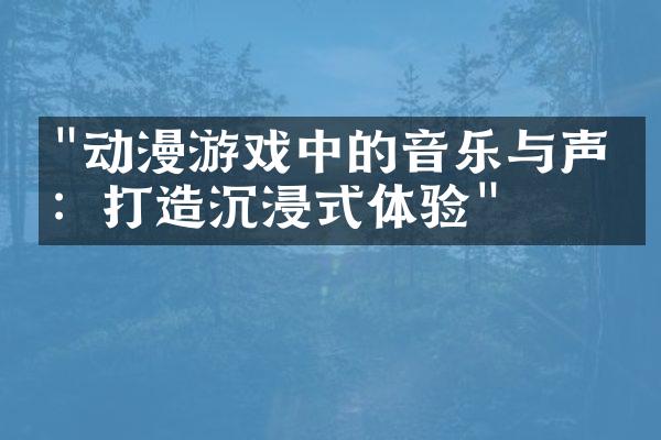 "动漫游戏中的音乐与声效：打造沉浸式体验"