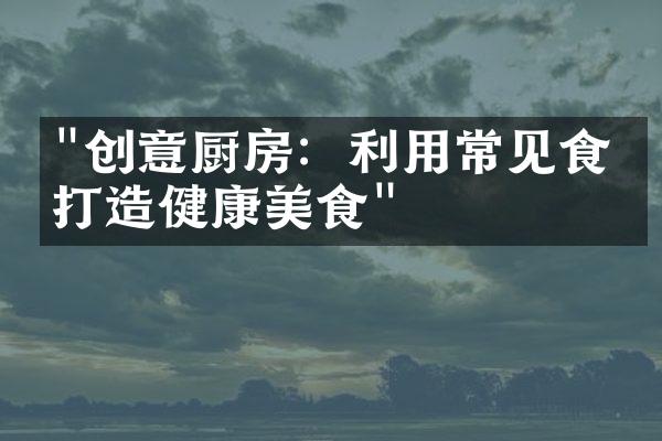 "创意厨房：利用常见食材打造健康美食"