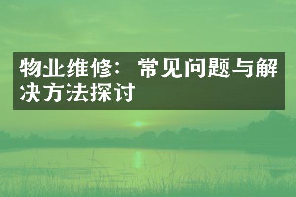 物业维修：常见问题与解决方法探讨