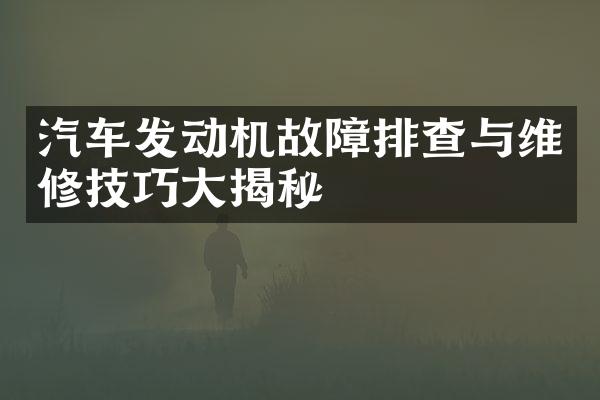 汽车发动机故障排查与维修技巧大揭秘