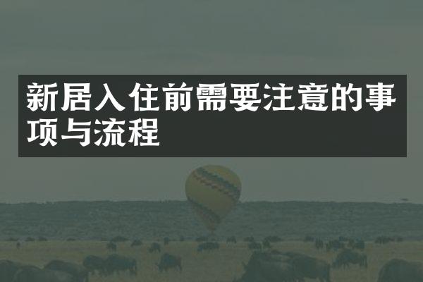 新居入住前需要注意的事项与流程