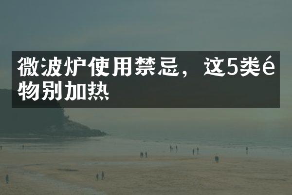 微波炉使用禁忌，这5类食物别加热