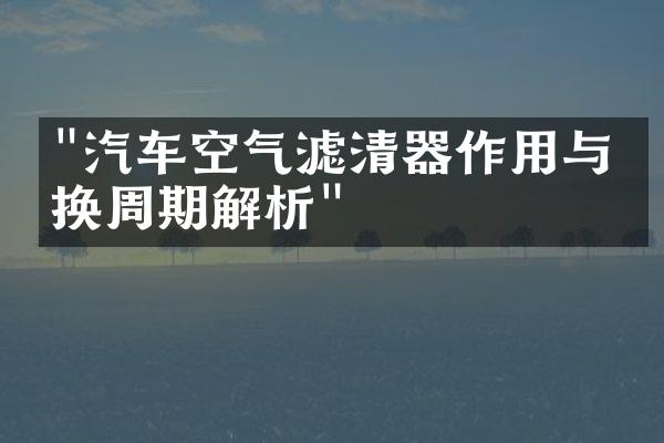 "汽车空气滤清器作用与更换周期解析"