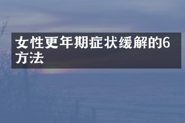 女性更年期症状缓解的6个方法